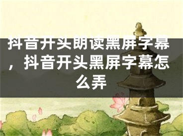 抖音開頭朗讀黑屏字幕，抖音開頭黑屏字幕怎么弄