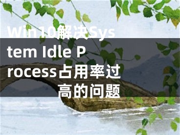 Win10解決System Idle Process占用率過高的問題