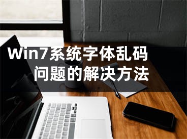 Win7系統(tǒng)字體亂碼問題的解決方法