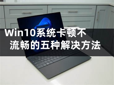 Win10系統(tǒng)卡頓不流暢的五種解決方法