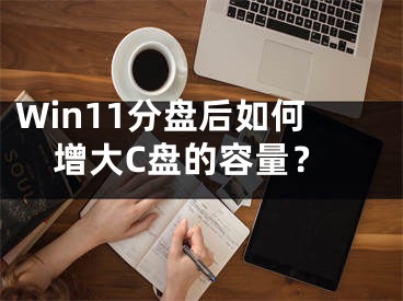 Win11分盤后如何增大C盤的容量？