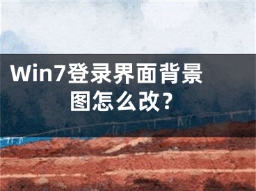 Win7登錄界面背景圖怎么改？