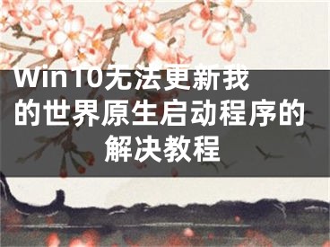 Win10無法更新我的世界原生啟動程序的解決教程