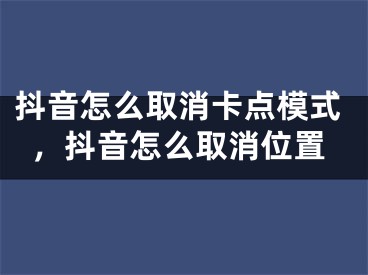 抖音怎么取消卡點模式，抖音怎么取消位置