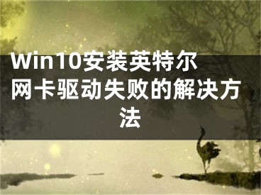 Win10安裝英特爾網(wǎng)卡驅(qū)動失敗的解決方法