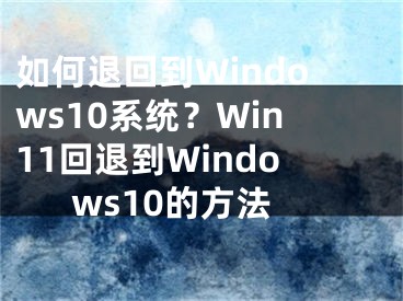 如何退回到Windows10系統(tǒng)？Win11回退到Windows10的方法