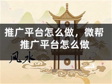 推廣平臺(tái)怎么做，微幫推廣平臺(tái)怎么做