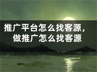 推廣平臺怎么找客源，做推廣怎么找客源