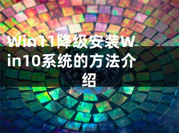 Win11降級(jí)安裝Win10系統(tǒng)的方法介紹