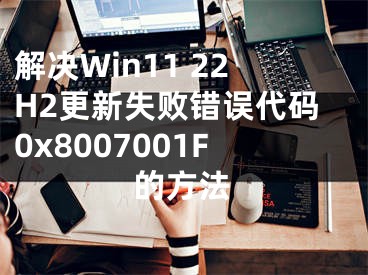 解決Win11 22H2更新失敗錯誤代碼0x8007001F的方法