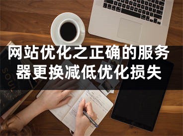 網(wǎng)站優(yōu)化之正確的服務(wù)器更換減低優(yōu)化損失