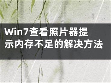 Win7查看照片器提示內(nèi)存不足的解決方法