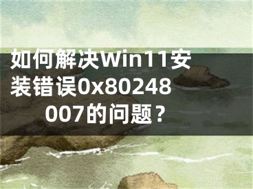 如何解決Win11安裝錯誤0x80248007的問題？