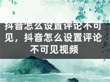 抖音怎么設(shè)置評論不可見，抖音怎么設(shè)置評論不可見視頻