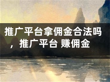 推廣平臺拿傭金合法嗎，推廣平臺 賺傭金