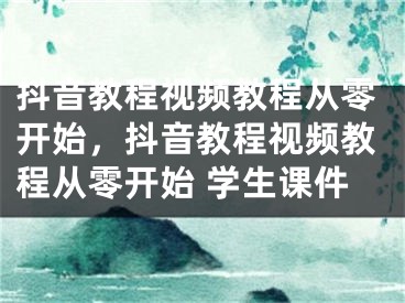 抖音教程視頻教程從零開始，抖音教程視頻教程從零開始 學(xué)生課件