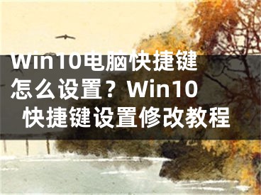 Win10電腦快捷鍵怎么設(shè)置？Win10快捷鍵設(shè)置修改教程