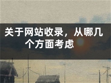 關(guān)于網(wǎng)站收錄，從哪幾個(gè)方面考慮 