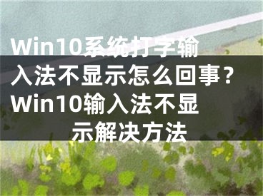 Win10系統(tǒng)打字輸入法不顯示怎么回事？Win10輸入法不顯示解決方法