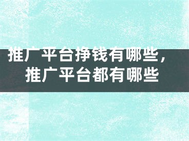 推廣平臺(tái)掙錢有哪些，推廣平臺(tái)都有哪些