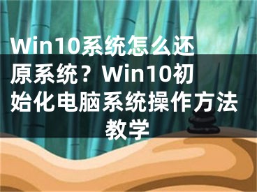 Win10系統(tǒng)怎么還原系統(tǒng)？Win10初始化電腦系統(tǒng)操作方法教學(xué)