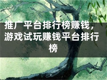 推廣平臺(tái)排行榜賺錢(qián)，游戲試玩賺錢(qián)平臺(tái)排行榜