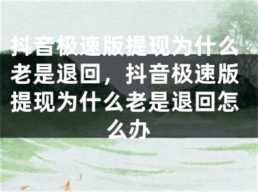 抖音極速版提現(xiàn)為什么老是退回，抖音極速版提現(xiàn)為什么老是退回怎么辦