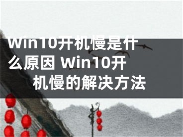 Win10開(kāi)機(jī)慢是什么原因 Win10開(kāi)機(jī)慢的解決方法