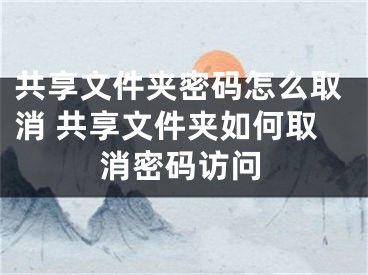 共享文件夾密碼怎么取消 共享文件夾如何取消密碼訪問