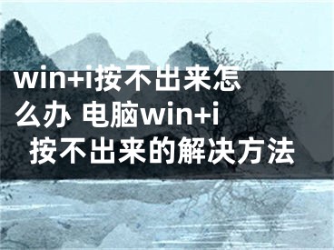 win+i按不出來怎么辦 電腦win+i按不出來的解決方法