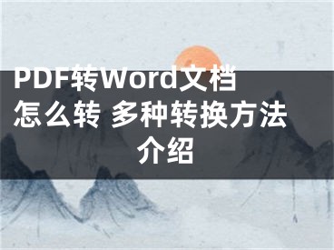 PDF轉(zhuǎn)Word文檔怎么轉(zhuǎn) 多種轉(zhuǎn)換方法介紹