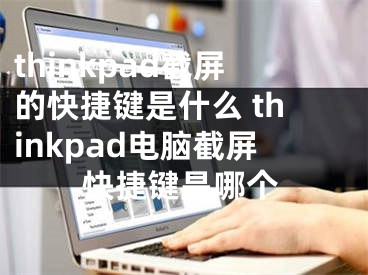 thinkpad截屏的快捷鍵是什么 thinkpad電腦截屏快捷鍵是哪個(gè)