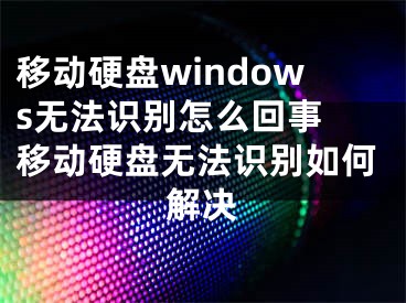 移動(dòng)硬盤windows無(wú)法識(shí)別怎么回事 移動(dòng)硬盤無(wú)法識(shí)別如何解決