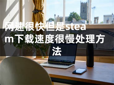 網(wǎng)速很快但是steam下載速度很慢處理方法