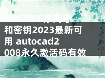 cad2008序列號和密鑰2023最新可用 autocad2008永久激活碼有效