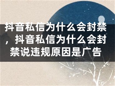 抖音私信為什么會封禁，抖音私信為什么會封禁說違規(guī)原因是廣告