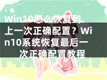 Win10怎么恢復到上一次正確配置？Win10系統(tǒng)恢復最后一次正確配置教程