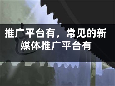 推廣平臺(tái)有，常見的新媒體推廣平臺(tái)有