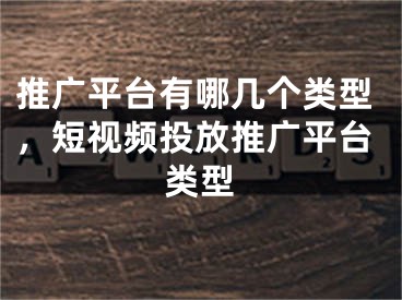 推廣平臺有哪幾個類型，短視頻投放推廣平臺類型