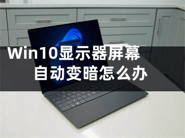 Win10顯示器屏幕自動(dòng)變暗怎么辦