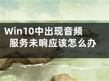 Win10中出現(xiàn)音頻服務(wù)未響應(yīng)該怎么辦