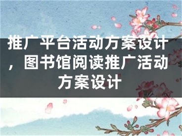 推廣平臺活動方案設計，圖書館閱讀推廣活動方案設計