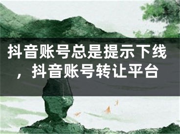 抖音賬號總是提示下線，抖音賬號轉讓平臺