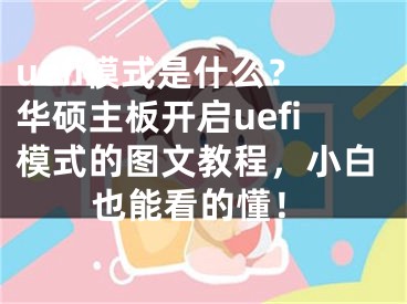 uefi模式是什么？華碩主板開啟uefi模式的圖文教程，小白也能看的懂！