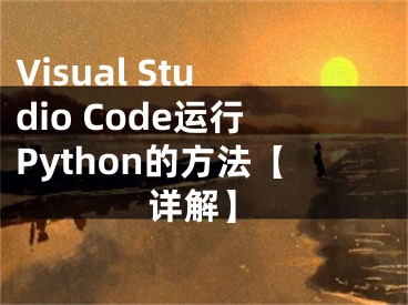 Visual Studio Code運(yùn)行Python的方法【詳解】