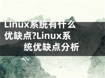 Linux系統(tǒng)有什么優(yōu)缺點(diǎn)?Linux系統(tǒng)優(yōu)缺點(diǎn)分析