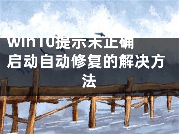 win10提示未正確啟動自動修復(fù)的解決方法