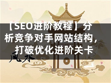 【SEO進(jìn)階教程】分析競(jìng)爭(zhēng)對(duì)手網(wǎng)站結(jié)構(gòu)，打破優(yōu)化進(jìn)階關(guān)卡