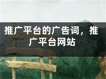 推廣平臺的廣告詞，推廣平臺網(wǎng)站