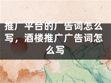 推廣平臺的廣告詞怎么寫，酒樓推廣廣告詞怎么寫